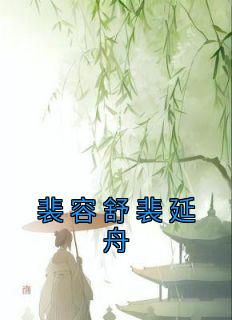 (精品)裴容舒裴延舟小说 第6章