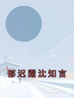 (精品)郁迟霜沈知言小说 第4章