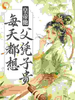 (完本)大结局小说《皇帝他每天都想父凭子贵》在线阅读