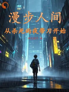 【知乎】《漫步人间：从杀死雨夜带刀开始》时境青漓完结版免费阅读