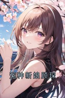 【知乎】《冤种新娘顾琛》赵沁顾雪娇顾琛顾桐桐完结版免费阅读