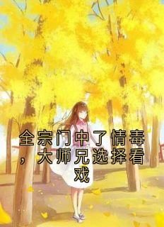 (独家)全宗门中了情毒，大师兄选择看戏小说