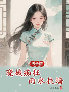 四合院：晓娥痴狂，雨水扶墙无弹窗在线阅读 四合院：晓娥痴狂，雨水扶墙第18章