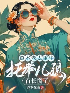 【抖音】热书资本老太重生托举儿媳，首长慌了全本章节阅读