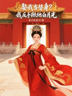 娶我当替身？我反手掀他白月光最新章节 娶我当替身？我反手掀他白月光精选章节
