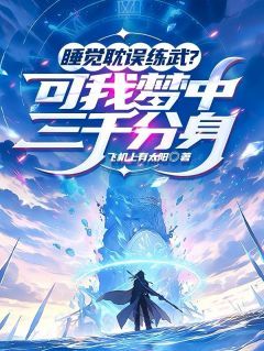 睡觉耽误练武？可我梦中三千分身小说无广告阅读