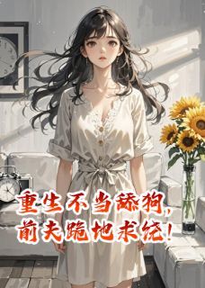 无广告小说重生不当舔狗，前夫跪地求饶！ 宋延沈淮秦晚在线阅读