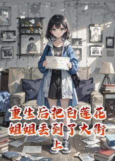 重生后把白莲花姐姐丢到了大街上小说无广告阅读