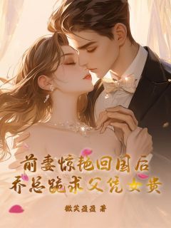 前妻惊艳回国后，乔总跪求父凭女贵最新章节 第1章
