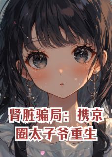 《肾脏骗局：携京圈太子爷重生》全章节小说_苏念陆哲林薇薇全文阅读