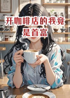 小说开咖啡店的我竟是首富在线阅读