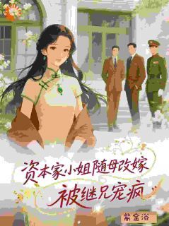 (爽文)资本家小姐随母改嫁，被继兄宠疯全本章节阅读