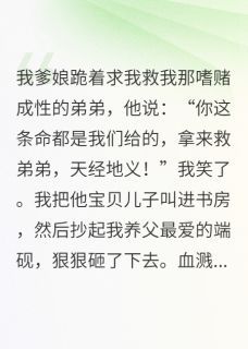 (完整版未删节)小说亲爹让我救弟弟，我用砚台砸他头 亲爹让我救弟弟，我用砚台砸他头精选章节