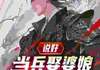 【抖音小说三年前被忽悠参军，三年后称帝回乡txt全文在线阅读