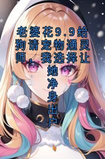 (精品)小说老婆花9.9给狗请宠物通灵师，我选择让她净身出户 主角覃若臣安芷淇免费试读