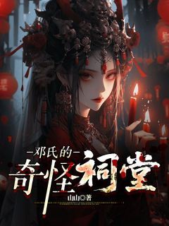 小说邓氏的奇怪祠堂完整版在线阅读