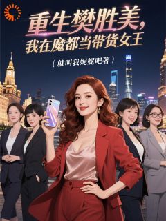 重生樊胜美，我在魔都当带货女王小说_(樊胜美樊笙)完整版阅读