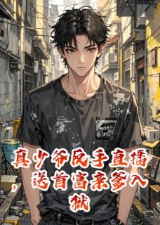 真少爷反手直播，送首富亲爹入狱大结局免费阅读全文