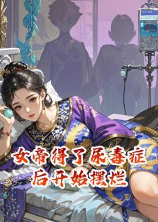 (无弹窗)女帝得了尿毒症后开始摆烂小说