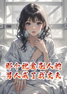 那个说爱别人的男人成了我丈夫 那个说爱别人的男人成了我丈夫精选章节