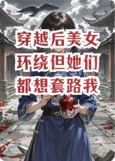 (爆款)小说小粥不讲道理全文阅读《穿越后美女环绕但她们都想套路我》在线阅读