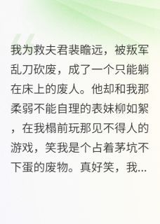 【抖音】《我为救夫君，被叛军乱刀砍废》裴瞻远柳如絮沈知薇免费试读