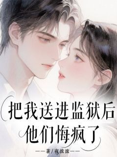 把我送进监狱后，他们悔疯了夜浓浓最新小说全文阅读