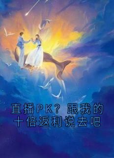 《直播PK？跟我的十倍返利说去吧》小说林夭沈思圆最新章节阅读