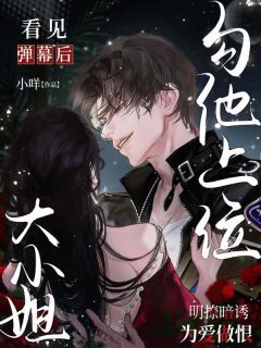 (爆款)小说小咩全文阅读《看见弹幕后，大小姐勾他上位》在线阅读