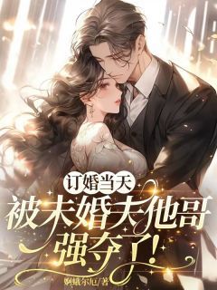 《订婚当天，被未婚夫他哥强夺了！》by婀蛾尔厄