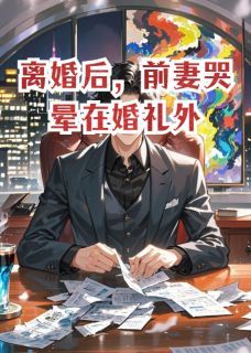 离婚后，前妻哭晕在婚礼外by陪沈幼楚喝奶茶在线阅读
