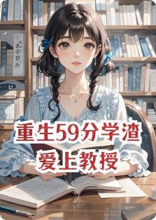 (完本)大结局小说《重生59分学渣爱上教授》在线阅读
