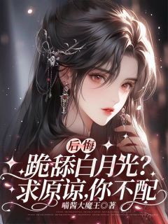 (精品)后悔跪舔白月光？求原谅，你不配小说  第2章