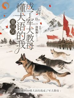 重回50懂犬语的我成了军犬教母小说最新章完整版在线阅读