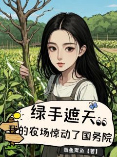 绿手遮天，我的农场惊动了国务院最新章节 绿手遮天，我的农场惊动了国务院第19章