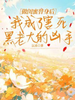 (独家)做闺蜜替身后，我成了害死黑老大的凶手小说第8章 8