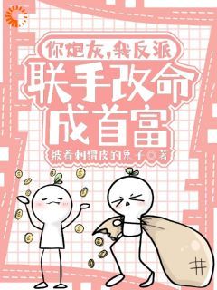 (独家)你炮灰，我反派，联手改命成首富小说第7章