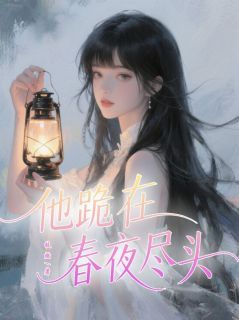(独家)他跪在春夜尽头小说