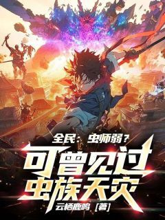 【抖音小说全民：虫师弱？可曾见过虫族天灾！txt全文在线阅读