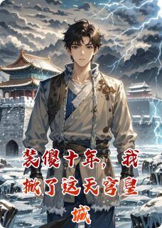 装傻十年，我掀了这天穹皇城by一步两脚印 余震山林未晞免费阅读