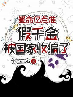 《算命亿点准，假千金被国家收编了》by小yasmola